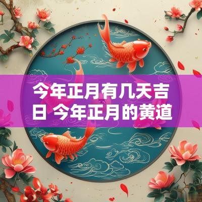 今年正月有几天吉日 今年正月的黄道吉日有哪几天