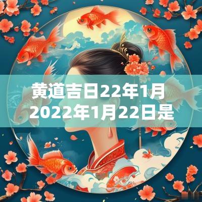 黄道吉日22年1月 2025年1月22日是黄道吉日什么日