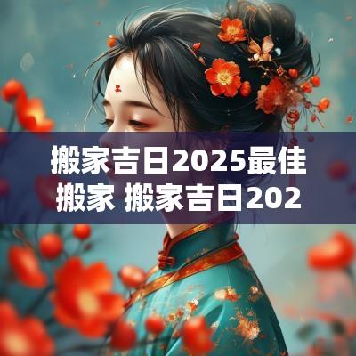 搬家吉日2025最佳搬家 搬家吉日2025最佳搬家日期