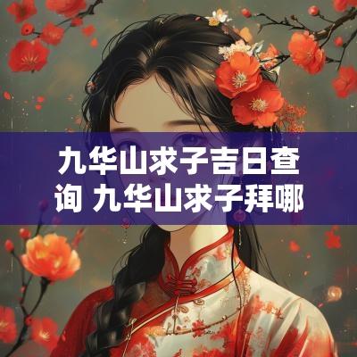 九华山求子吉日查询 九华山求子拜哪个菩萨