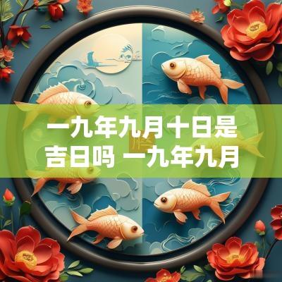 一九年九月十日是吉日吗 一九年九月十日是吉日吗还是凶日