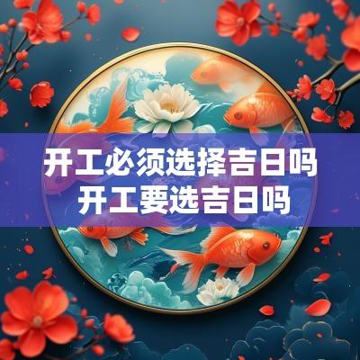 开工必须选择吉日吗 开工要选吉日吗