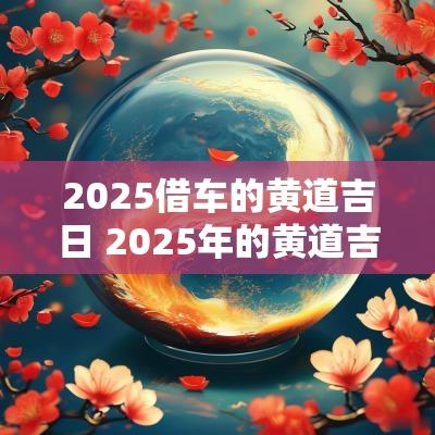 2025借车的黄道吉日 2025年的黄道吉日有哪些