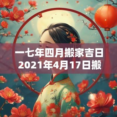 一七年四月搬家吉日 2025年4月17日搬家黄道吉日