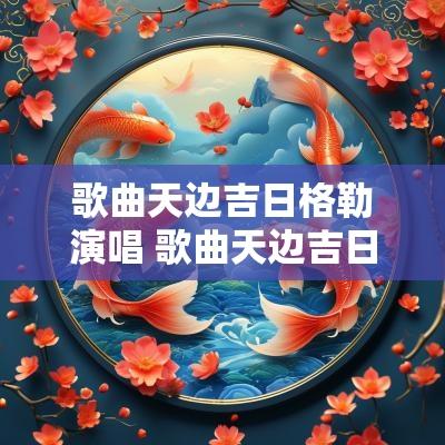 歌曲天边吉日格勒演唱 歌曲天边吉日格勒演唱者是谁