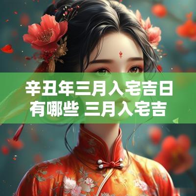 辛丑年三月入宅吉日有哪些 三月入宅吉日查询