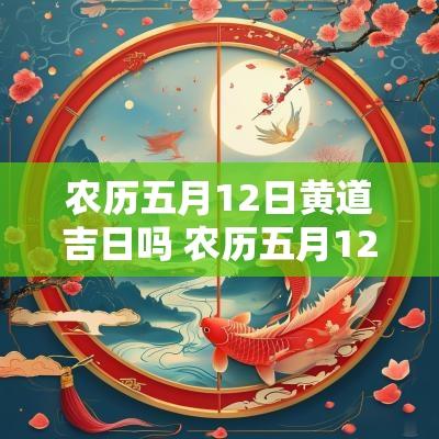 农历五月12日黄道吉日吗 农历五月12是2025年阳历几号