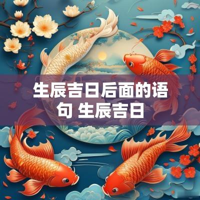 生辰吉日后面的语句 生辰吉日