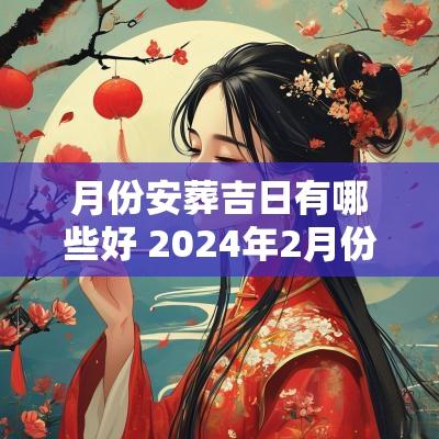 月份安葬吉日有哪些好 2025年2月份安葬吉日