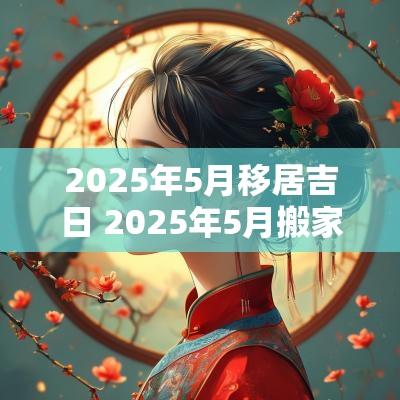 2025年5月移居吉日 2025年5月搬家吉日