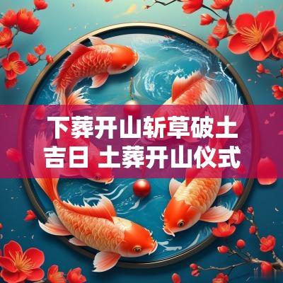 下葬开山斩草破土吉日 土葬开山仪式