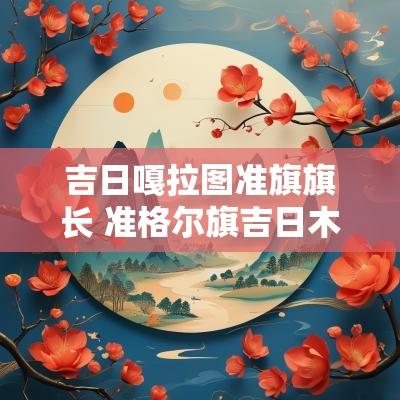 吉日嘎拉图准旗旗长 准格尔旗吉日木图