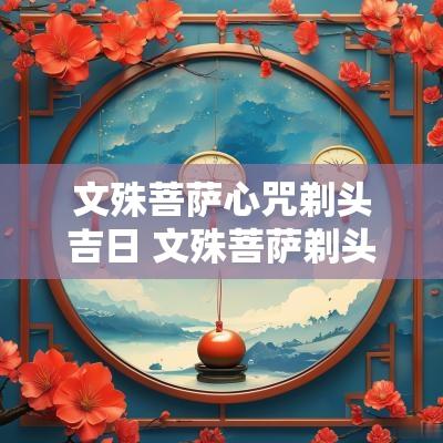 文殊菩萨心咒剃头吉日 文殊菩萨剃头吉日