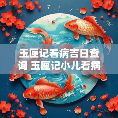 玉匣记看病吉日查询 玉匣记小儿看病