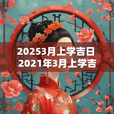 20253月上学吉日 2025年3月上学吉日