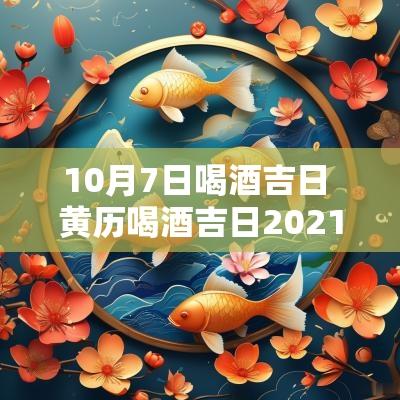 10月7日喝酒吉日 黄历喝酒吉日2025