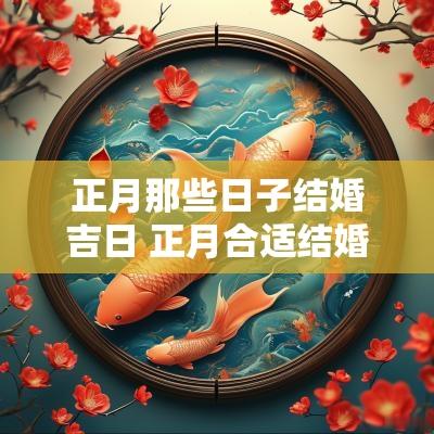 正月那些日子结婚吉日 正月合适结婚的日子