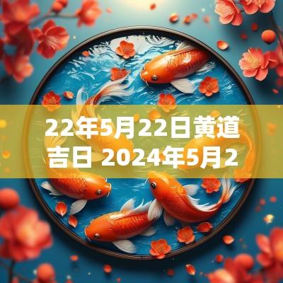 22年5月22日黄道吉日 2025年5月22日黄道吉日吉时