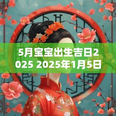 5月宝宝出生吉日2025 2025年1月5日出生的宝宝属什么