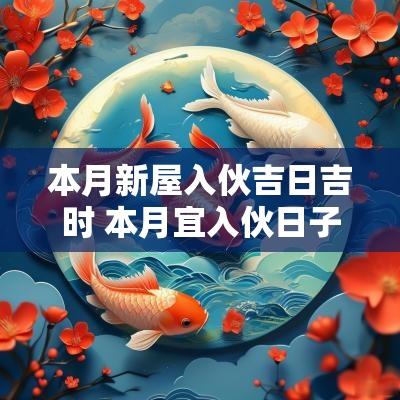 本月新屋入伙吉日吉时 本月宜入伙日子