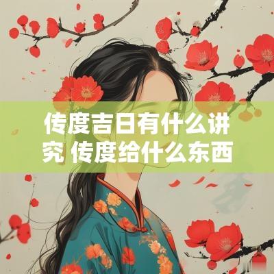 传度吉日有什么讲究 传度给什么东西
