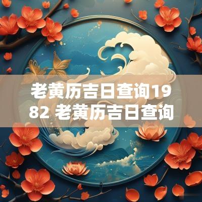 老黄历吉日查询1982 老黄历吉日查询1982年
