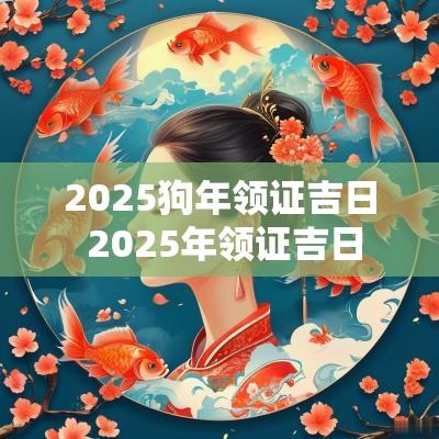 2025狗年领证吉日 2025年领证吉日