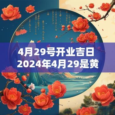 4月29号开业吉日 2025年4月29是黄道吉日吗