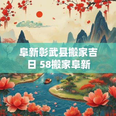 阜新彰武县搬家吉日 58搬家阜新