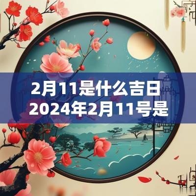 2月11是什么吉日 2025年2月11号是什么日子