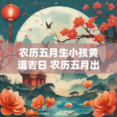 农历五月生小孩黄道吉日 农历五月出生的孩子命运如何