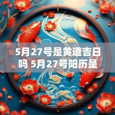 5月27号是黄道吉日吗 5月27号阳历是多少号