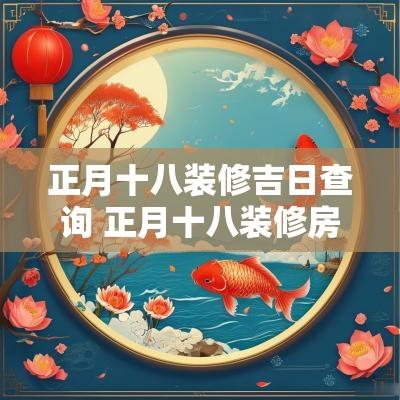 正月十八装修吉日查询 正月十八装修房子开张好不好