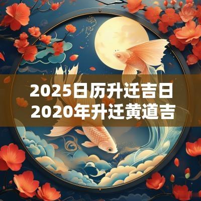 2025日历升迁吉日 2025年升迁黄道吉日
