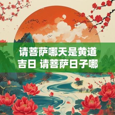 请菩萨哪天是黄道吉日 请菩萨日子哪天好
