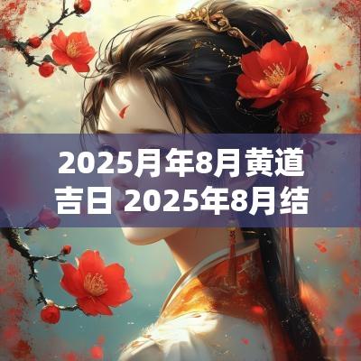 2025月年8月黄道吉日 2025年8月结婚黄道吉日是哪几天