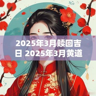 2025年3月赎回吉日 2025年3月黄道吉日