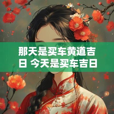 那天是买车黄道吉日 今天是买车吉日吗