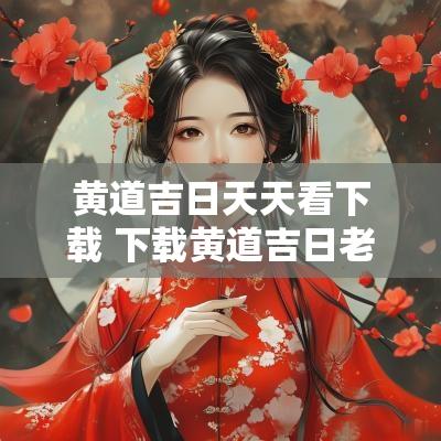 黄道吉日天天看下载 下载黄道吉日老黄历