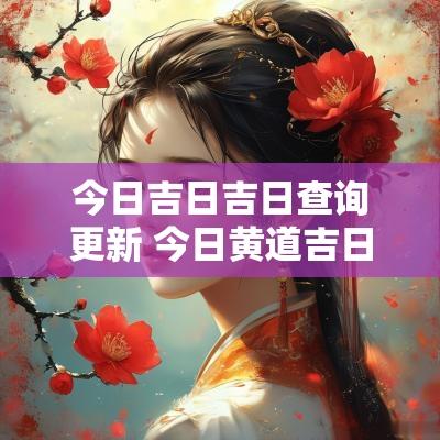 今日吉日吉日查询更新 今日黄道吉日吉时查询