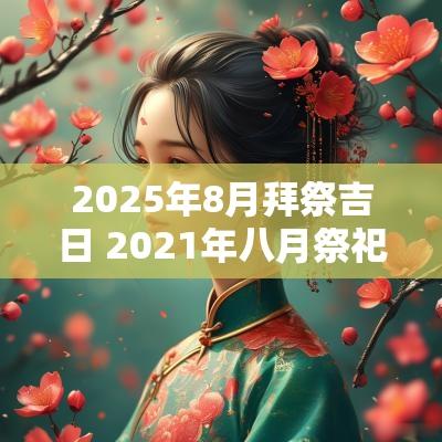 2025年8月拜祭吉日 2025年八月祭祀黄道吉日