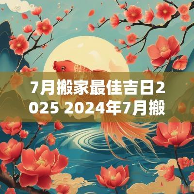 7月搬家最佳吉日2025 2025年7月搬家最佳时间表 7月搬家最佳吉日2025 2025年7月搬家最佳时间表