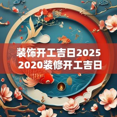 装饰开工吉日2025 2025装修开工吉日