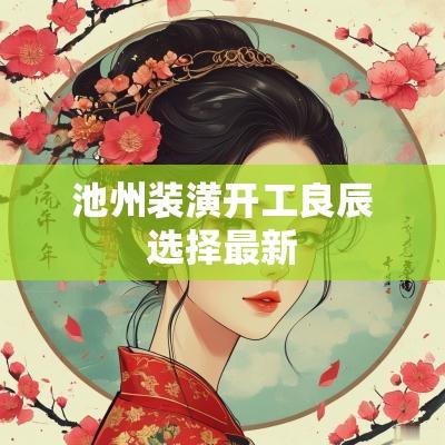 池州装潢开工良辰选择最新