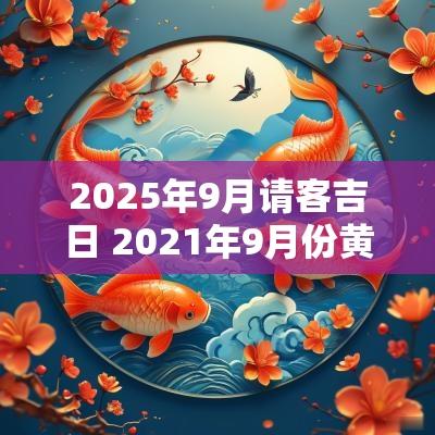 2025年9月请客吉日 2025年9月份黄道吉日