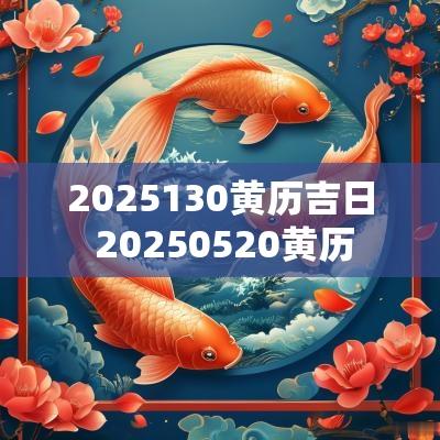 2025130黄历吉日 20250520黄历