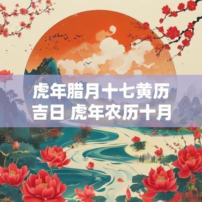 蛇年腊月十七黄历吉日 蛇年农历十月十八出生