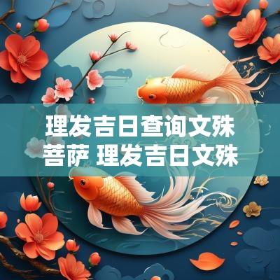 理发吉日查询文殊菩萨 理发吉日文殊菩萨2025