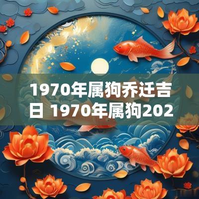 1970年属狗乔迁吉日 1970年属狗2025年各月运势及运程