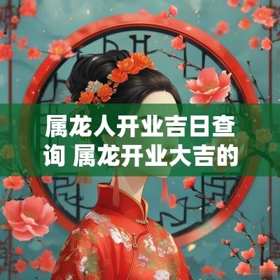 属龙人开业吉日查询 属龙开业大吉的日子